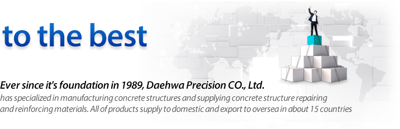 Ever since it's foundation in 1989, Daehwa Precision CO., Ltd. has specialized in manufacturing concrete structures and supplying concrete structure repairing and reinforcing materials. All of products supply to domestic and export to oversea in about 14 countries